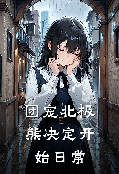 团宠北极熊决定开始日常(Lemo哈基米)小说免费在线阅读_团宠北极熊决定开始日常(Lemo哈基米)大结局阅读