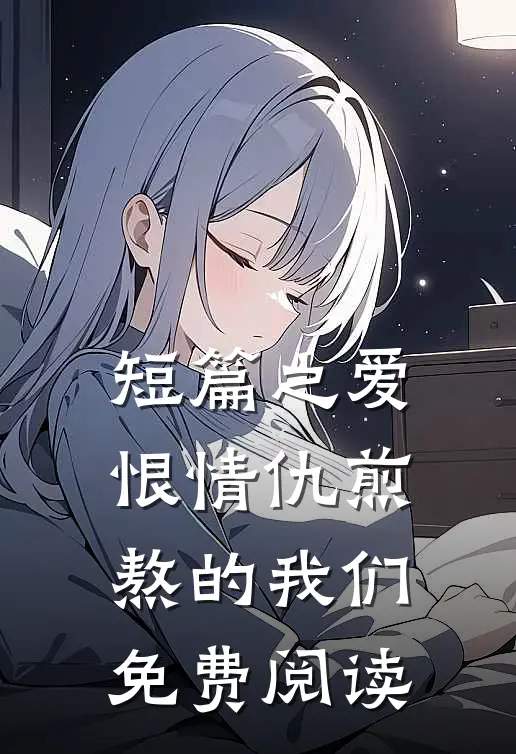 短篇之爱恨情仇煎熬的我们免费阅读